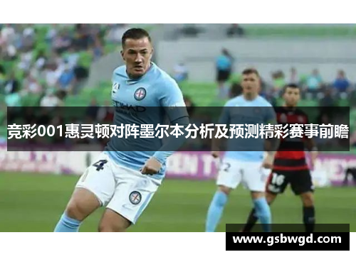 竞彩001惠灵顿对阵墨尔本分析及预测精彩赛事前瞻