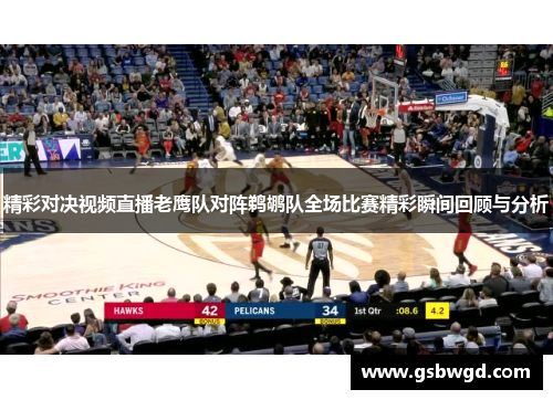 精彩对决视频直播老鹰队对阵鹈鹕队全场比赛精彩瞬间回顾与分析